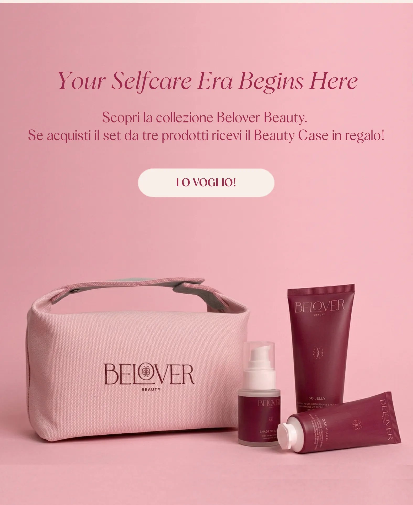 YOUR SELFCARE ERA BEGINS HERE. SCOPRI LA COLLEZIONE BELOVER BEAUTY. SE ACQUISTI IL SET DA TRE PRODOTTI RICEVI IL BEAUTY CASE IN OMAGGIO!